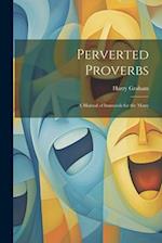 Perverted Proverbs; a Manual of Immorals for the Many 