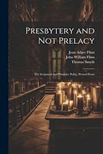 Presbytery and not Prelacy: The Scriptural and Primitive Polity, Proved From 