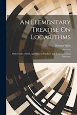 An Elementary Treatise On Logarithms: With Tables of the Logarithms of Numbers and Trigonometrical Functions 