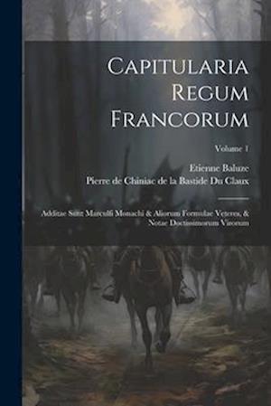 Capitularia Regum Francorum: Additae Sunt Marculfi Monachi & Aliorum Formulae Veteres, & Notae Doctissimorum Virorum; Volume 1