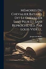 Mémoires Du Chevalier Bayard, Dit Le Chevalier Sans Peur Et Sans Reproche. (éd. Par Louis Videl)...