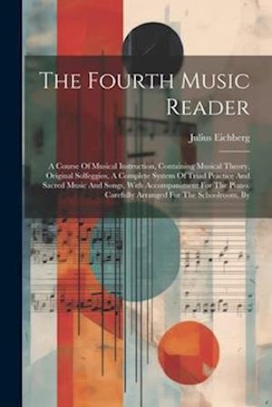 The Fourth Music Reader: A Course Of Musical Instruction, Containing Musical Theory, Original Solfeggios, A Complete System Of Triad Practice And Sacr