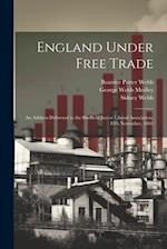 England Under Free Trade: An Address Delivered to the Sheffield Junior Liberal Association, 8Th November, 1881 