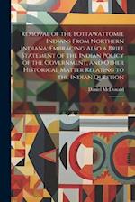 Removal of the Pottawattomie Indians From Northern Indiana; Embracing Also a Brief Statement of the Indian Policy of the Government, and Other Histori