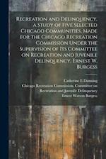 Recreation and Delinquency, a Study of Five Selected Chicago Communities, Made for the Chicago Recreation Commission Under the Supervision of its Comm