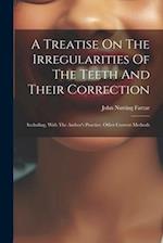 A Treatise On The Irregularities Of The Teeth And Their Correction: Including, With The Author's Practice, Other Current Methods 