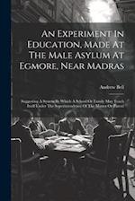 An Experiment In Education, Made At The Male Asylum At Egmore, Near Madras: Suggesting A System By Which A School Or Family May Teach Itself Under The
