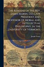 The Remains of the Rev. James Marsh, D.D. Late President and Professor of Moral and Intellectual Philosophy, in the University of Vermont; 