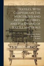 Textiles, With Chapters on The Mercerized and Artificial Fibres, and the Dyeing of Text ile Materials 