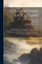 Tytler's History of Scotland: With Illustrative Notes From Recently Discovered State Documents, and a Continuation of the History, From the Union of t