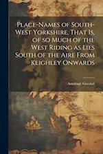 Place-names of South-west Yorkshire, That is, of so Much of the West Riding as Lies South of the Aire From Keighley Onwards 