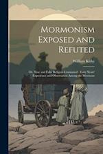 Mormonism Exposed and Refuted: Or, True and False Religion Contrasted : Forty Years' Experience and Observation Among the Mormons 