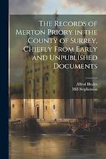 The Records of Merton Priory in the County of Surrey, Chiefly From Early and Unpublished Documents 