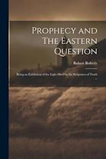 Prophecy and The Eastern Question: Being an Exhibition of the Light Shed by the Scriptures of Truth ... 