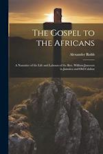 The Gospel to the Africans; a Narrative of the Life and Labours of the Rev. William Jameson in Jamaica and Old Calabar 