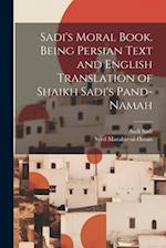 Sadi's Moral Book. Being Persian Text and English Translation of Shaikh Sadi's Pand-namah 