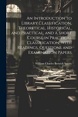 An Introduction to Library Classification, Theoretical, Historical, and Practical, and a Short Course in Practical Classification, With Readings, Ques