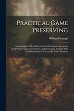 Practical Game Preserving: Containing the Fullest Directions for Rearing and Preserving Both Winged and Ground Game, and Destroying Vermin; With Ther 