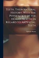Teeth, Their Natural History, With the Physiology of the Human Mouth in Regard to Artificial Teeth 