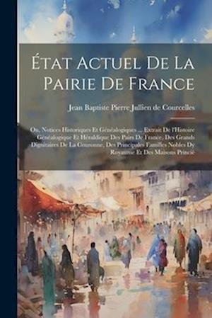 État actuel de la pairie de France; ou, Notices historiques et généalogiques ... extrait de l'Histoire généalogique et héraldique des pairs de France,