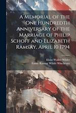 A Memorial of the one Hundredth Anniversary of the Marriage of Philip Schoff and Elizabeth Ramsay, April 10 1794 