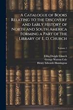 A Catalogue of Books Relating to the Discovery and Early History of North and South America Forming a Part of the Library of E. D. Church; Volume 1 