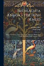 Imtheachta Æniasa = the Irish Æneid: Being a Translation, Made Before A.D. 1400, of the XII Books of Vergil's Æneid Into Gaelic : the Irish Text; Volu