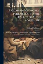 A Glossary of Words Pertaining to the Dialect of Mid-Yorkshire; With Others Peculiar to Lower Nidderdale. To Which is Prefixed on Outline Grammar of t