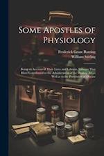 Some Apostles of Physiology: Being an Account of Their Lives and Labours, Labours That Have Contributed to the Advancement of the Healing art as Well 