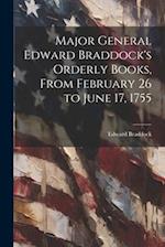 Major General Edward Braddock's Orderly Books, From February 26 to June 17, 1755 