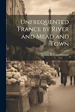 Unfrequented France by River and Mead and Town 