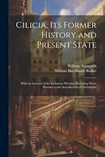 Cilicia, its Former History and Present State; With an Account of the Idolatrous Worship Prevailing There Previous to the Introduction of Christianity