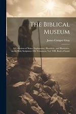 The Biblical Museum: A Collection of Notes, Explanatory, Homiletic, and Illustrative, on the Holy Scriptures: Old Testament, Vol. VIII, Book of Isaiah