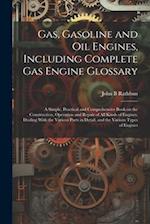 Gas, Gasoline and oil Engines, Including Complete gas Engine Glossary; a Simple, Practical and Comprehensive Book on the Construction, Operation and R