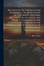 Religion in the United States of America. Or, An Account of the Origin, Progress, Relations to the State, and Present Condition of the Evangelical Chu