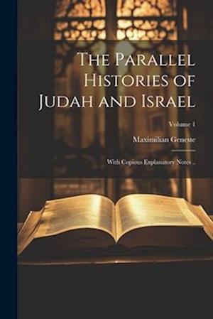 The Parallel Histories of Judah and Israel: With Copious Explanatory Notes ..; Volume 1