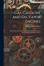Gas, Gasoline and oil Vapor Engines: Their Design, Construction, and Operation for Stationary, Marine, and Vehicle Motive Power 