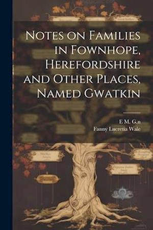 Notes on Families in Fownhope, Herefordshire and Other Places, Named Gwatkin