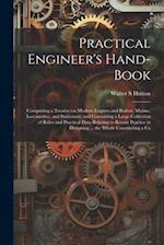 Practical Engineer's Hand-book; Comprising a Treatise on Modern Engines and Boilers, Marine, Locomotive, and Stationary; and Containing a Large Collec