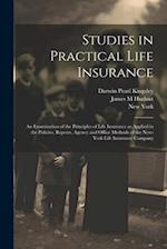 Studies in Practical Life Insurance; an Examination of the Principles of Life Insurance as Applied in the Policies, Reports, Agency and Office Methods