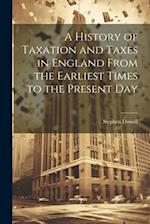 A History of Taxation and Taxes in England From the Earliest Times to the Present Day 