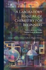 A Laboratory Manual of Chemistry for Beginners: An Appendix to the Author's Text-book of Organic Chemistry 