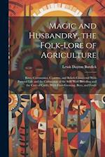 Magic and Husbandry, the Folk-lore of Agriculture; Rites, Ceremonies, Customs, and Beliefs Connected With Pastoral Life and the Cultivation of the Soi