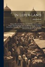 In Leper-land: Being a Record of my Tour of 7,000 Miles Among Indian Lepers, Including Some Notes on Missions and an Account of Eleven Days With Miss 