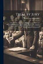 Trial by Jury: A Brief Review of its Origin, Development and Merits and Practical Discussions on Actual Conduct of Jury Trials, Together With A Consid