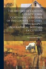 The History of Clinton County, Iowa, Containing a History of the County, its Cities, Towns &c., Biographical Sketches of Citizens 