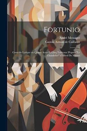 Fortunio; comédie lyrique en quatre actes et cinq tableaux d'après "Le chandelier" d'Alfred de Musset