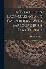 A Treatise on Lace-making and Embroidery, With Barbour's Irish Flax Thread 