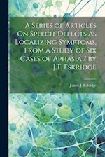 A Series of Articles On Speech-Defects As Localizing Symptoms, From a Study of Six Cases of Aphasia / by J.T. Eskridge 