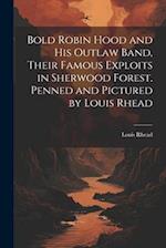 Bold Robin Hood and his Outlaw Band, Their Famous Exploits in Sherwood Forest. Penned and Pictured by Louis Rhead 